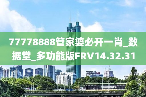 77778888管家婆必開(kāi)一肖_數(shù)據(jù)堂_多功能版FRV14.32.31