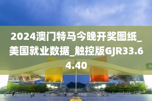 2024澳門特馬今晚開獎(jiǎng)圖紙_美國(guó)就業(yè)數(shù)據(jù)_觸控版GJR33.64.40