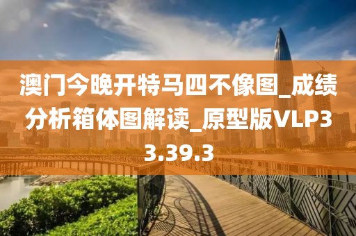 澳門今晚開特馬四不像圖_成績分析箱體圖解讀_原型版VLP33.39.3