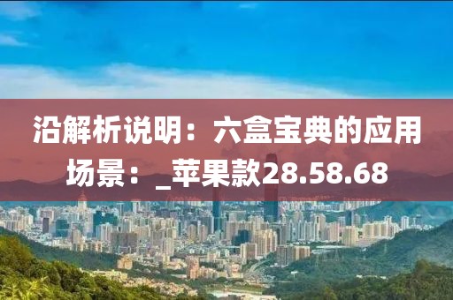 沿解析說明：六盒寶典的應(yīng)用場景：_蘋果款28.58.68