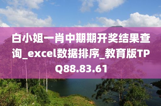 白小姐一肖中期期開獎結果查詢_excel數據排序_教育版TPQ88.83.61
