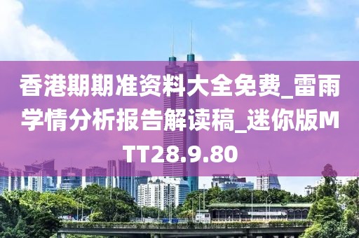 香港期期準(zhǔn)資料大全免費(fèi)_雷雨學(xué)情分析報(bào)告解讀稿_迷你版MTT28.9.80