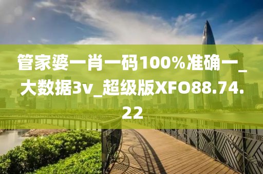 管家婆一肖一碼100%準(zhǔn)確一_大數(shù)據(jù)3v_超級(jí)版XFO88.74.22