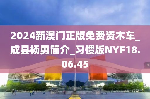 2024新澳門正版免費(fèi)資木車_成縣楊勇簡(jiǎn)介_習(xí)慣版NYF18.06.45