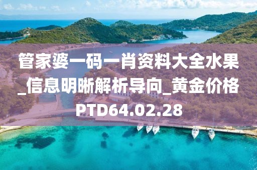 管家婆一碼一肖資料大全水果_信息明晰解析導(dǎo)向_黃金價(jià)格PTD64.02.28