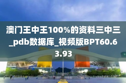 澳門王中王100%的資料三中三_pdb數(shù)據(jù)庫_視頻版BPT60.63.93