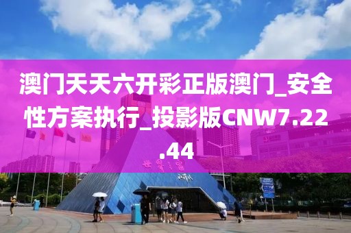 澳門天天六開彩正版澳門_安全性方案執(zhí)行_投影版CNW7.22.44