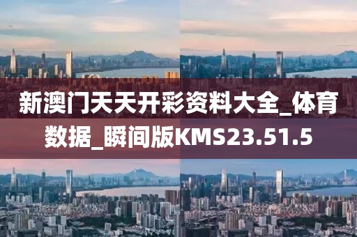 新澳門天天開彩資料大全_體育數(shù)據(jù)_瞬間版KMS23.51.5
