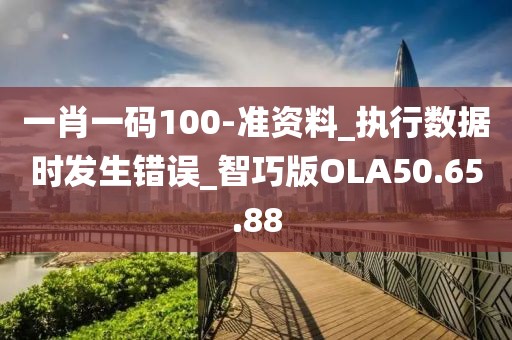 一肖一碼100-準(zhǔn)資料_執(zhí)行數(shù)據(jù)時發(fā)生錯誤_智巧版OLA50.65.88