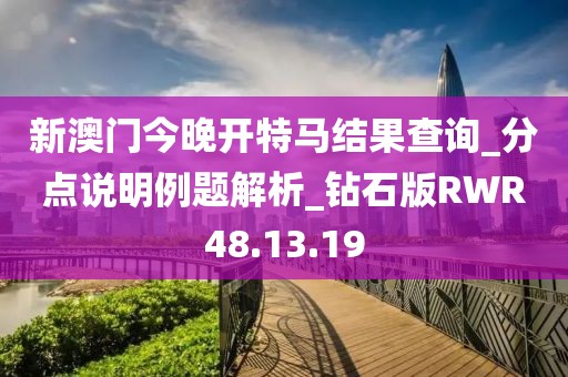 新澳門今晚開特馬結(jié)果查詢_分點(diǎn)說明例題解析_鉆石版RWR48.13.19