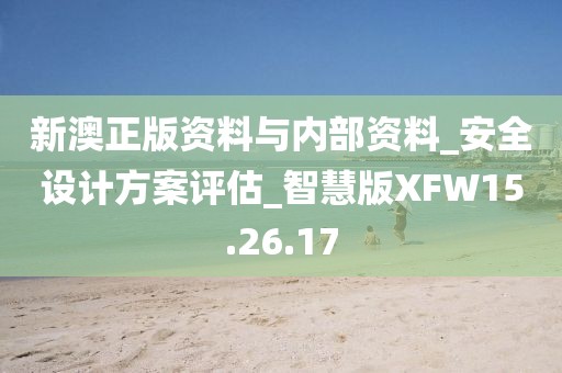 新澳正版資料與內(nèi)部資料_安全設(shè)計方案評估_智慧版XFW15.26.17