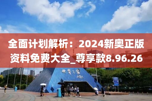 全面計(jì)劃解析：2024新奧正版資料免費(fèi)大全_尊享款8.96.26