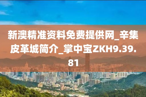 新澳精準(zhǔn)資料免費(fèi)提供網(wǎng)_辛集皮革城簡(jiǎn)介_(kāi)掌中寶ZKH9.39.81