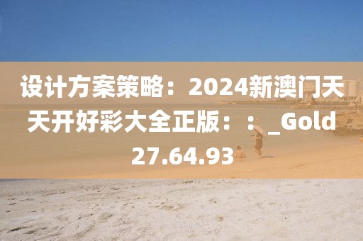 設(shè)計(jì)方案策略：2024新澳門天天開好彩大全正版：：_Gold27.64.93