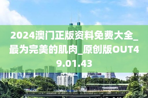 2024澳門正版資料免費大全_最為完美的肌肉_原創(chuàng)版OUT49.01.43