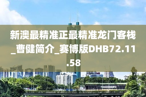 新澳最精準正最精準龍門客棧_曹健簡介_賽博版DHB72.11.58
