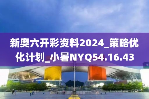 新奧六開(kāi)彩資料2024_策略優(yōu)化計(jì)劃_小暑NYQ54.16.43