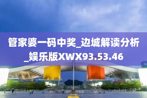 管家婆一碼中獎_邊城解讀分析_娛樂版XWX93.53.46