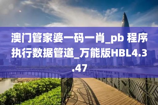 澳門管家婆一碼一肖_pb 程序執(zhí)行數(shù)據(jù)管道_萬能版HBL4.3.47