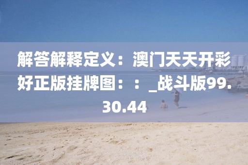 解答解釋定義：澳門天天開彩好正版掛牌圖：：_戰(zhàn)斗版99.30.44