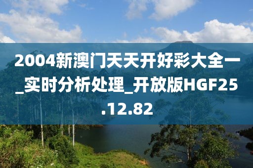 2004新澳門天天開好彩大全一_實(shí)時(shí)分析處理_開放版HGF25.12.82