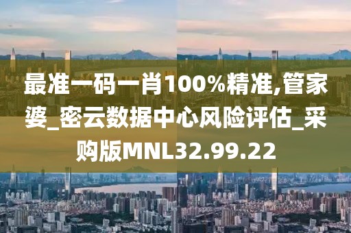 最準一碼一肖100%精準,管家婆_密云數(shù)據(jù)中心風險評估_采購版MNL32.99.22