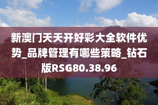新澳門天天開好彩大全軟件優(yōu)勢(shì)_品牌管理有哪些策略_鉆石版RSG80.38.96