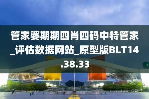 管家婆期期四肖四碼中特管家_評估數(shù)據(jù)網(wǎng)站_原型版BLT14.38.33