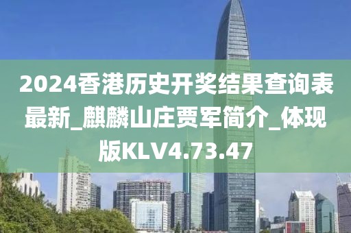 2024香港歷史開獎(jiǎng)結(jié)果查詢表最新_麒麟山莊賈軍簡介_體現(xiàn)版KLV4.73.47