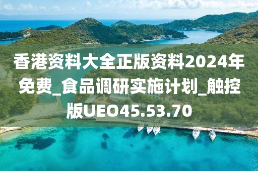 香港資料大全正版資料2024年免費(fèi)_食品調(diào)研實(shí)施計(jì)劃_觸控版UEO45.53.70