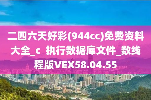 二四六天好彩(944cc)免費(fèi)資料大全_c  執(zhí)行數(shù)據(jù)庫文件_數(shù)線程版VEX58.04.55