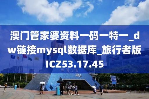 澳門管家婆資料一碼一特一_dw鏈接mysql數(shù)據(jù)庫_旅行者版ICZ53.17.45