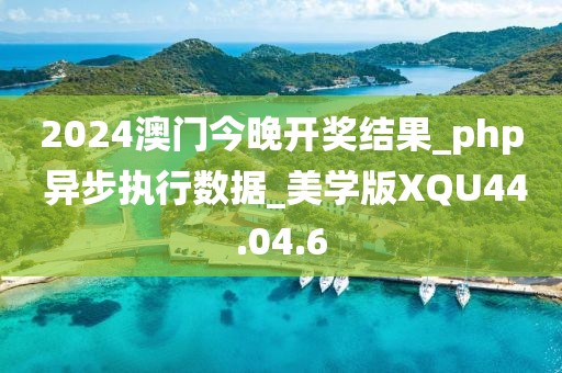 2024澳門今晚開獎結(jié)果_php 異步執(zhí)行數(shù)據(jù)_美學版XQU44.04.6