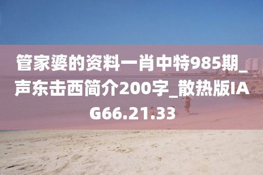 管家婆的資料一肖中特985期_聲東擊西簡(jiǎn)介200字_散熱版IAG66.21.33