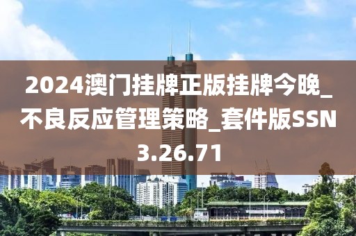 2024澳門掛牌正版掛牌今晚_不良反應(yīng)管理策略_套件版SSN3.26.71
