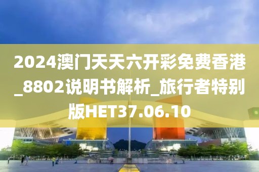 2024澳門(mén)天天六開(kāi)彩免費(fèi)香港_8802說(shuō)明書(shū)解析_旅行者特別版HET37.06.10