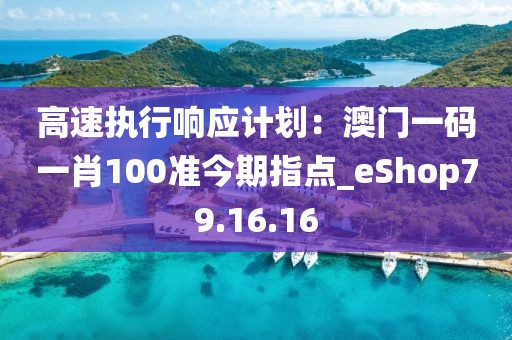 高速執(zhí)行響應(yīng)計(jì)劃:澳門一碼一肖100準(zhǔn)今期指點(diǎn)_eShop79.16.16