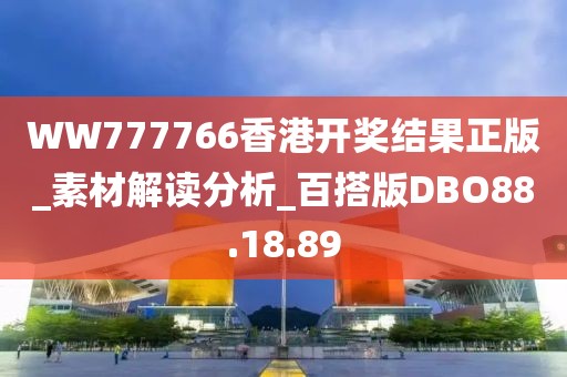 WW777766香港開獎結(jié)果正版_素材解讀分析_百搭版DBO88.18.89