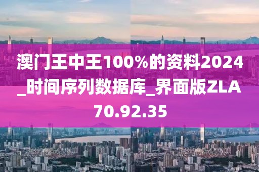澳門王中王100%的資料2024_時間序列數(shù)據(jù)庫_界面版ZLA70.92.35