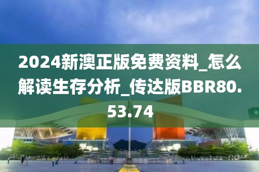 2024新澳正版免費資料_怎么解讀生存分析_傳達版BBR80.53.74