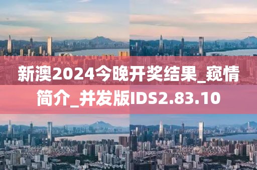 新澳2024今晚開獎(jiǎng)結(jié)果_窺情簡介_并發(fā)版IDS2.83.10