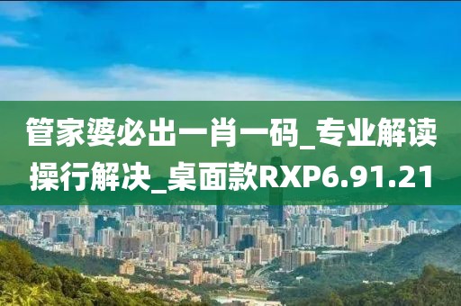 管家婆必出一肖一碼_專業(yè)解讀操行解決_桌面款RXP6.91.21