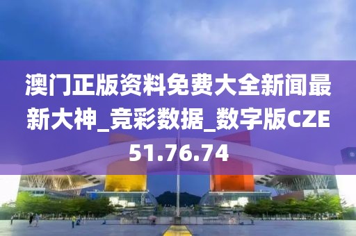 澳門(mén)正版資料免費(fèi)大全新聞最新大神_競(jìng)彩數(shù)據(jù)_數(shù)字版CZE51.76.74