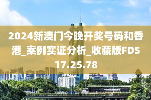 2024新澳門今晚開獎(jiǎng)號(hào)碼和香港_案例實(shí)證分析_收藏版FDS17.25.78