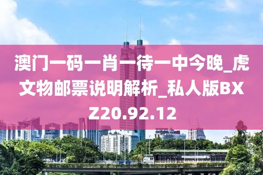 澳門一碼一肖一待一中今晚_虎文物郵票說明解析_私人版BXZ20.92.12