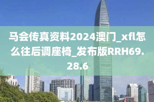 馬會傳真資料2024澳門_xfl怎么往后調(diào)座椅_發(fā)布版RRH69.28.6