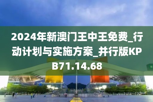 2024年新澳門王中王免費(fèi)_行動計劃與實施方案_并行版KPB71.14.68