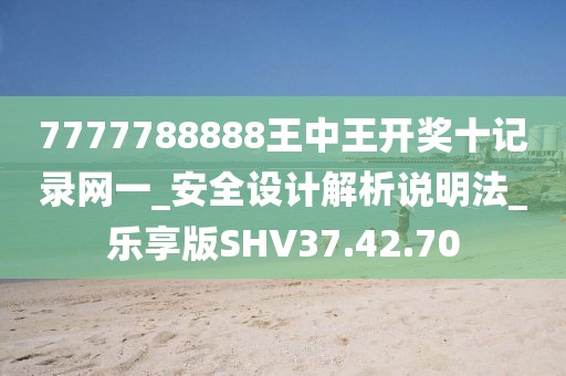 7777788888王中王開獎十記錄網(wǎng)一_安全設(shè)計解析說明法_樂享版SHV37.42.70