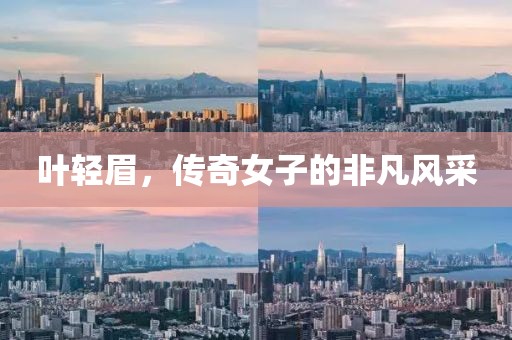 葉輕眉，傳奇女子的非凡風(fēng)采