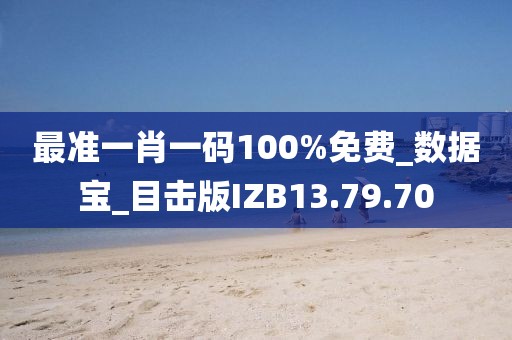 最準一肖一碼100%免費_數(shù)據(jù)寶_目擊版IZB13.79.70
